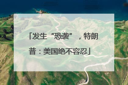 发生“恐袭”，特朗普：美国绝不容忍